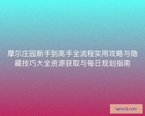 摩尔庄园新手到高手全流程实用攻略与隐藏技巧大全资源获取与每日规划指南