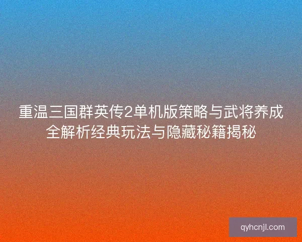 重温三国群英传2单机版策略与武将养成全解析经典玩法与隐藏秘籍揭秘