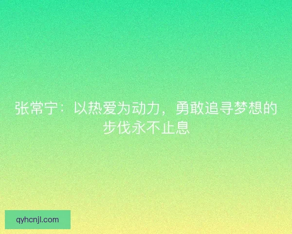 张常宁：以热爱为动力，勇敢追寻梦想的步伐永不止息