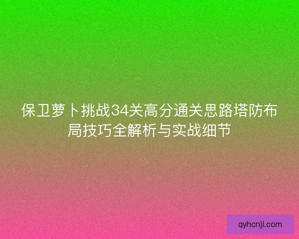 保卫萝卜挑战34关高分通关思路塔防布局技巧全解析与实战细节